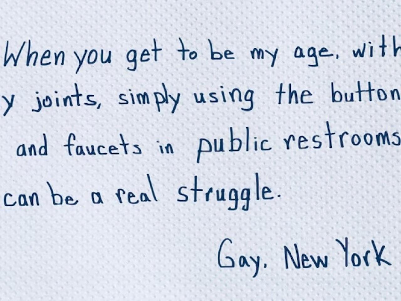 When you get to be my age, with my joints, simply using the buttons and faucets in public restrooms can be a real struggle.  Gay. New York