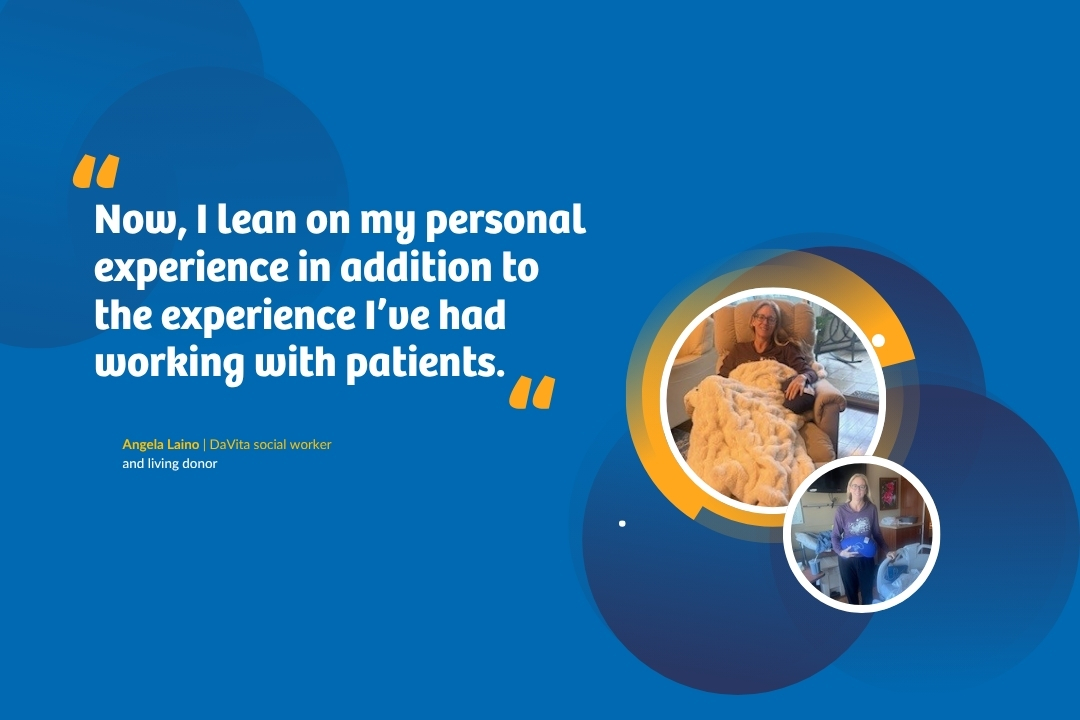 "Now, I lean on my personal experience in addition to the experience l've had working with patients." Angela Laino | DaVita social worker and living donor