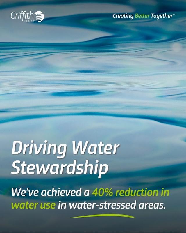 Griffith Foods: Driving Water Stewardship. We've achieved a 40% reduction in water use in water-stressed areas.