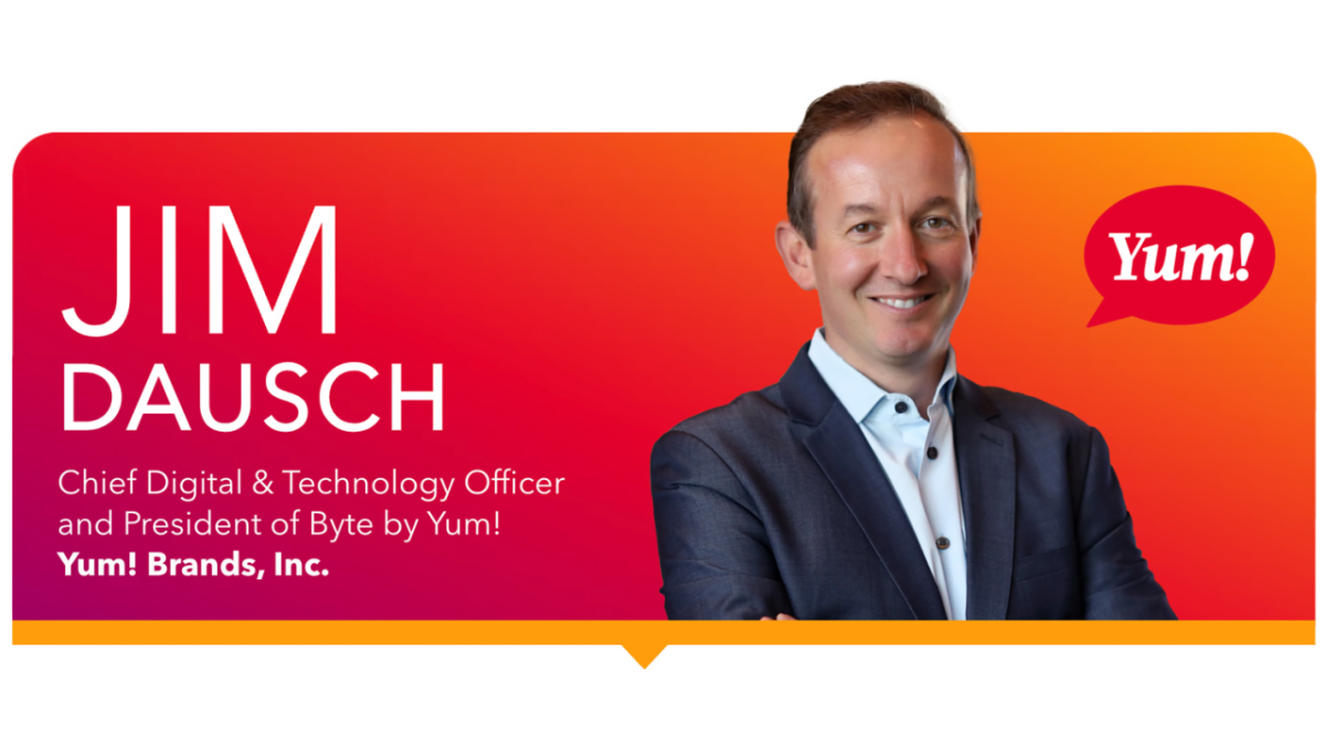 Jim Dausch, Chief Digital & Technology Officer and President of Byte by Yum! at Yum! Brands, Inc.