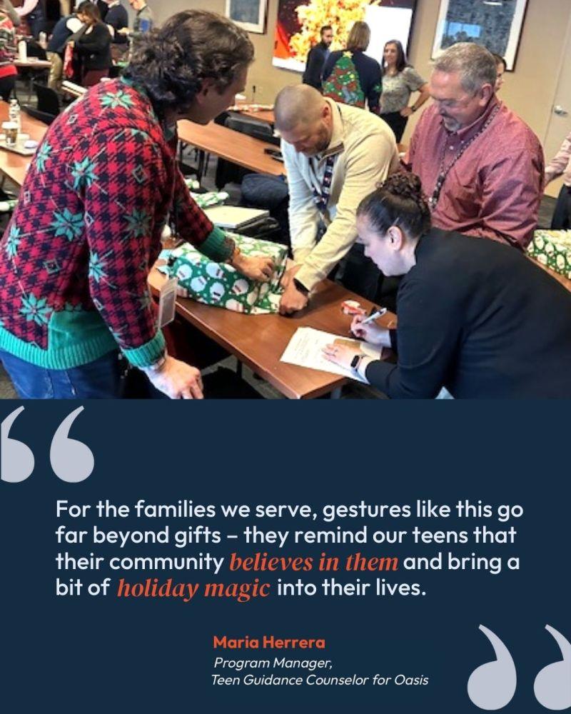For the families we serve, gestures like this go far beyond gifts - they remind our teens that their community believes in them and bring a bit of holiday magic into their lives. Maria Herrera, Program Manager, Teen Guidance Counselor for Oasis