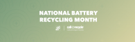 National Battery Recycling Month. The Home Depot; Call to Recycle. Leading the charge for recycling. 