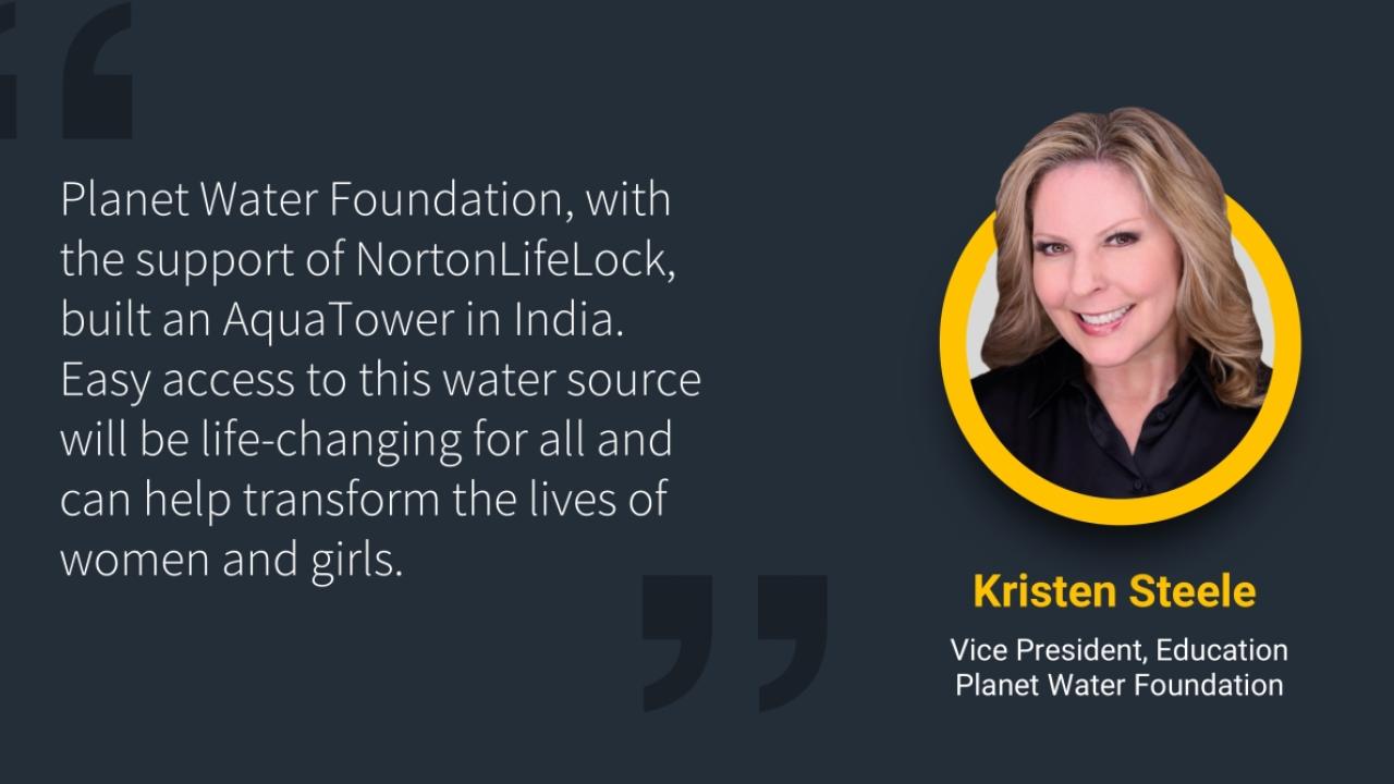 Headshot of Kristen Steele next to text that says, "Planet Water Foundation, with the support of NortonLifeLock, built an AquaTower in India. Easy access to this water source will be life-changing for all and can help transform the lives of women and girls."