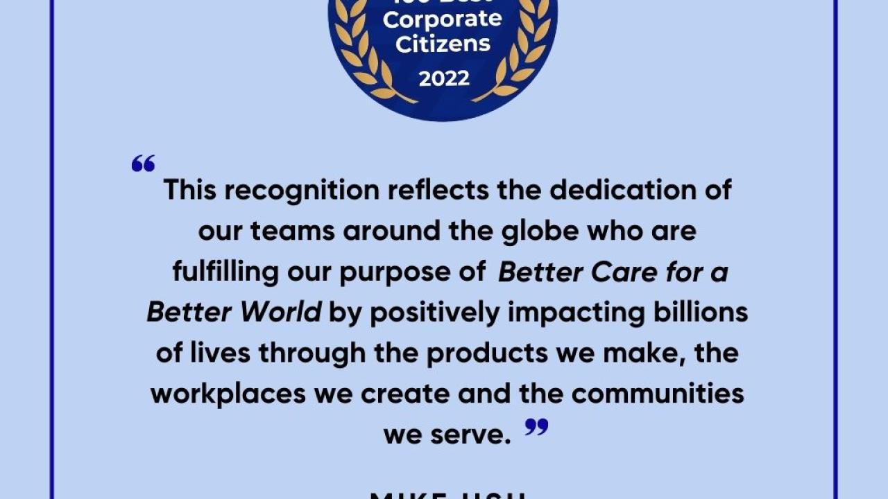 3BL 100 Best Corporate Citizens 2022 logo "This recognition reflects the dedication of our teams around the globe who are fulfilling our purpose of Better Care for a Better World by positively impacting billions of lives through the products we make, the workplaces we create and the communities we serve" Mike Hsu Chairman and CEO of Kimberly Clark