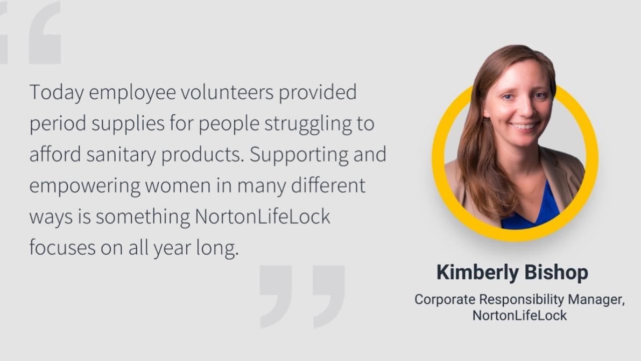 Headshot of Kimberly Bishop next to text reading, "Today employee volunteers provided period supplies for people struggling to afford sanitary products. Supporting and empowering women in many different ways is something NortonLifeLock focuses on all year long."