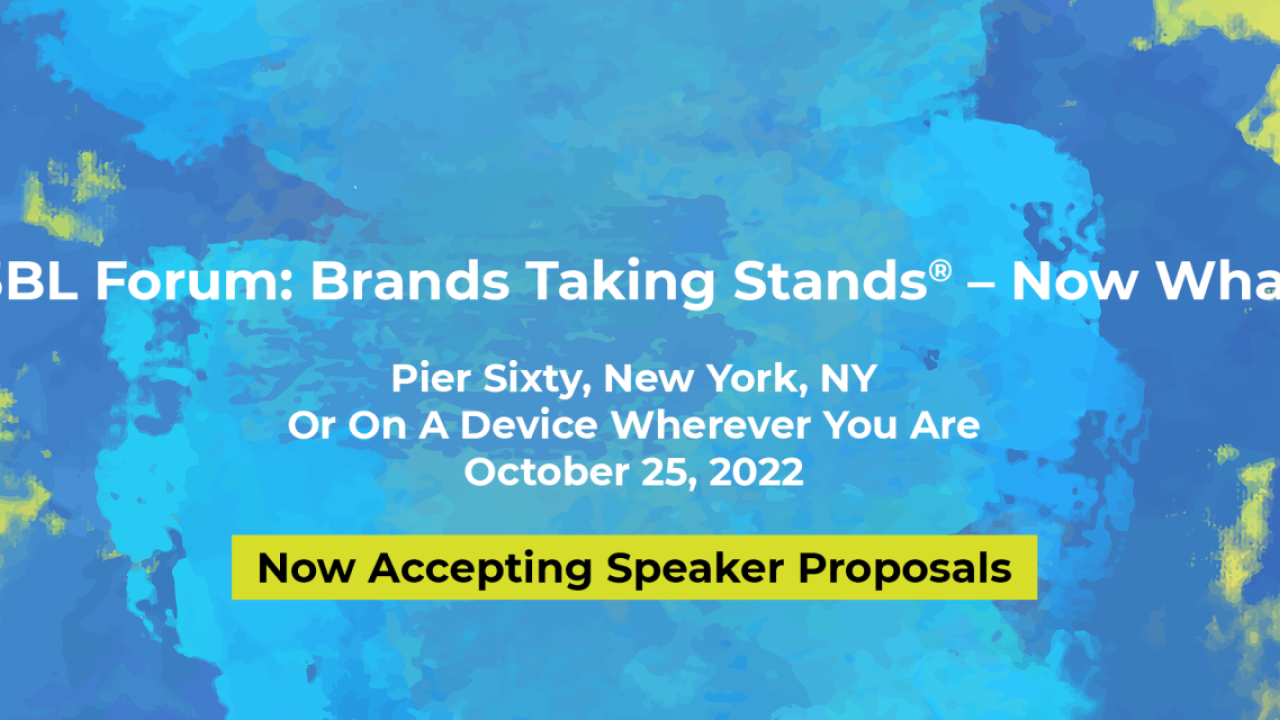 3BL Forum: Brands Taking Stands® –Now What? Pier Sixty New York, NY Or on a Device wherever you are. October 25, 2022. Now accepting Speaker Proposals.