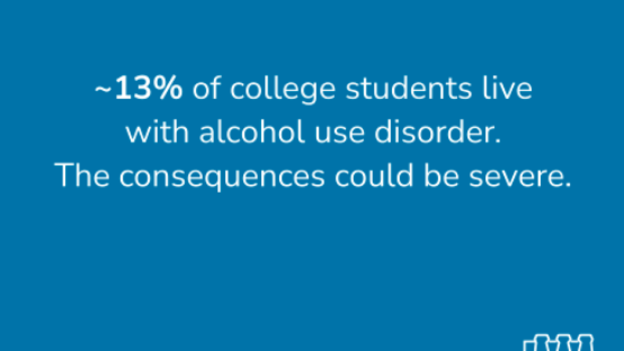 ~13% of college students live with alcohol use disorder. The consequences could be severe.