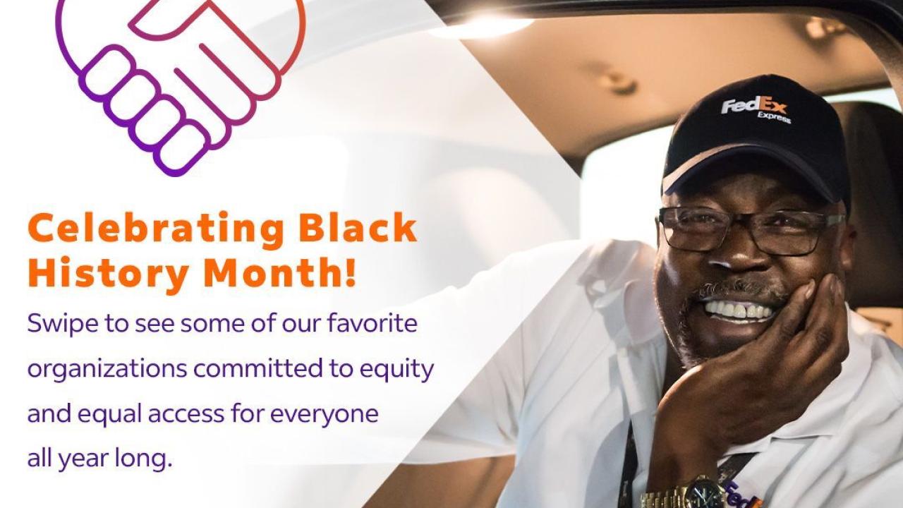 A person in a white vehicle, wearing a FedEx hat and shirt, smiling with a hand under their chin and the other hand on the wheel. "Celebrating Black History Month! Swipe to see some of our favorite organizations committed to equity and equal access for everyone all year long." On the left with symbol of two holding hands shaped into a heart.