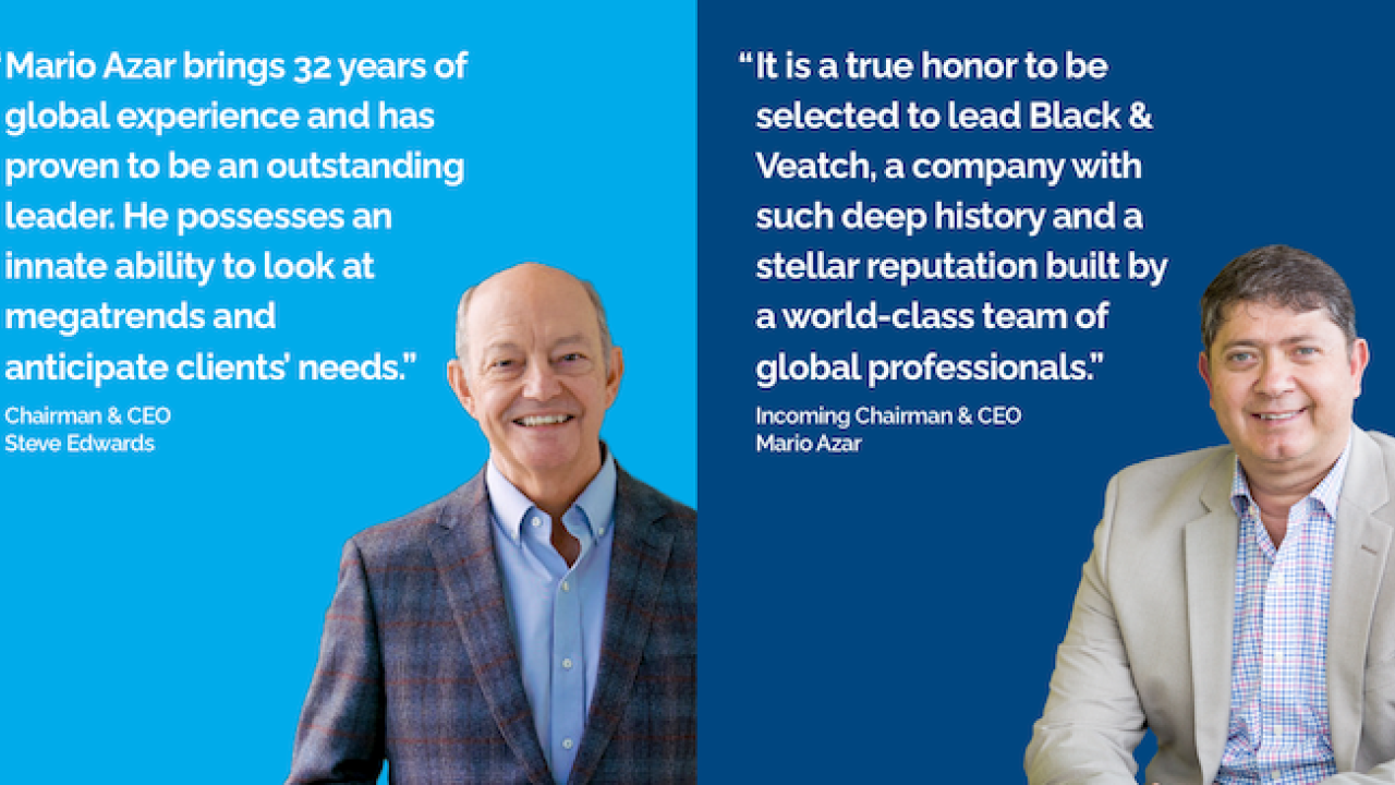 Photo of Chairman and CEO Steve Edwards and Incoming Chairman and CEO Mario Azar. "Mario Azar brings 32 years of global experience and has proven to be an outstanding leader. He possesses an innate ability to look at megatrends and anticipate clients' needs." "It is a true honor to be selected to lead Black & Veatch, a company with such deep history and a stellar reputation built by a world-class team of global professionals." Incoming Chairman & CEO Mario Azar