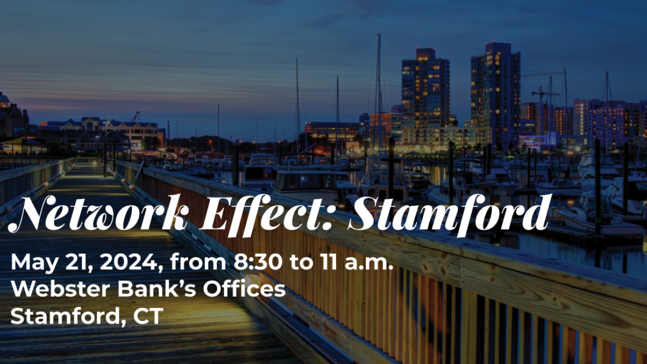 Network Effect: Stamford May 21, 2024, from 8:30am ET to 11am ET at Webster Bank Headquarters Stamford, CT