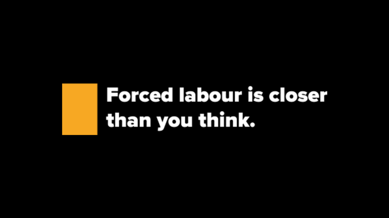 "Forced labour is closer than you think."