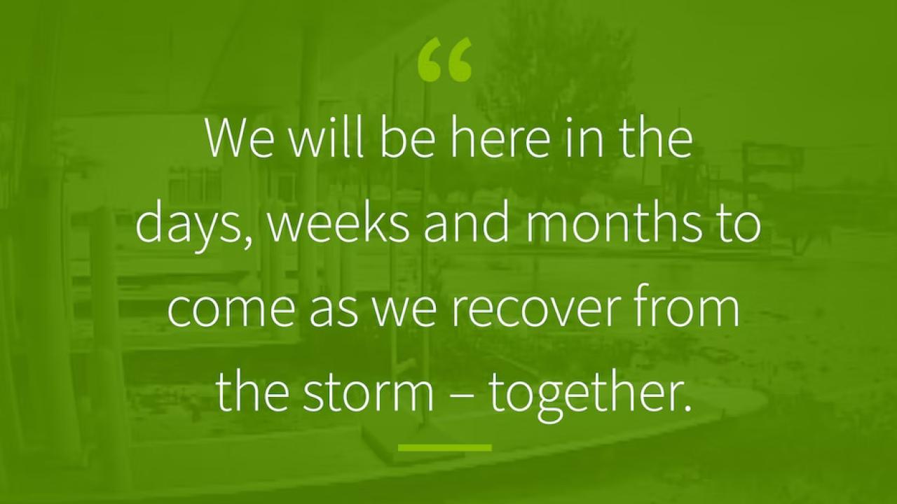 Quote over a green background: "We will be here in the days, weeks and months to come as we recover from the storm - together."