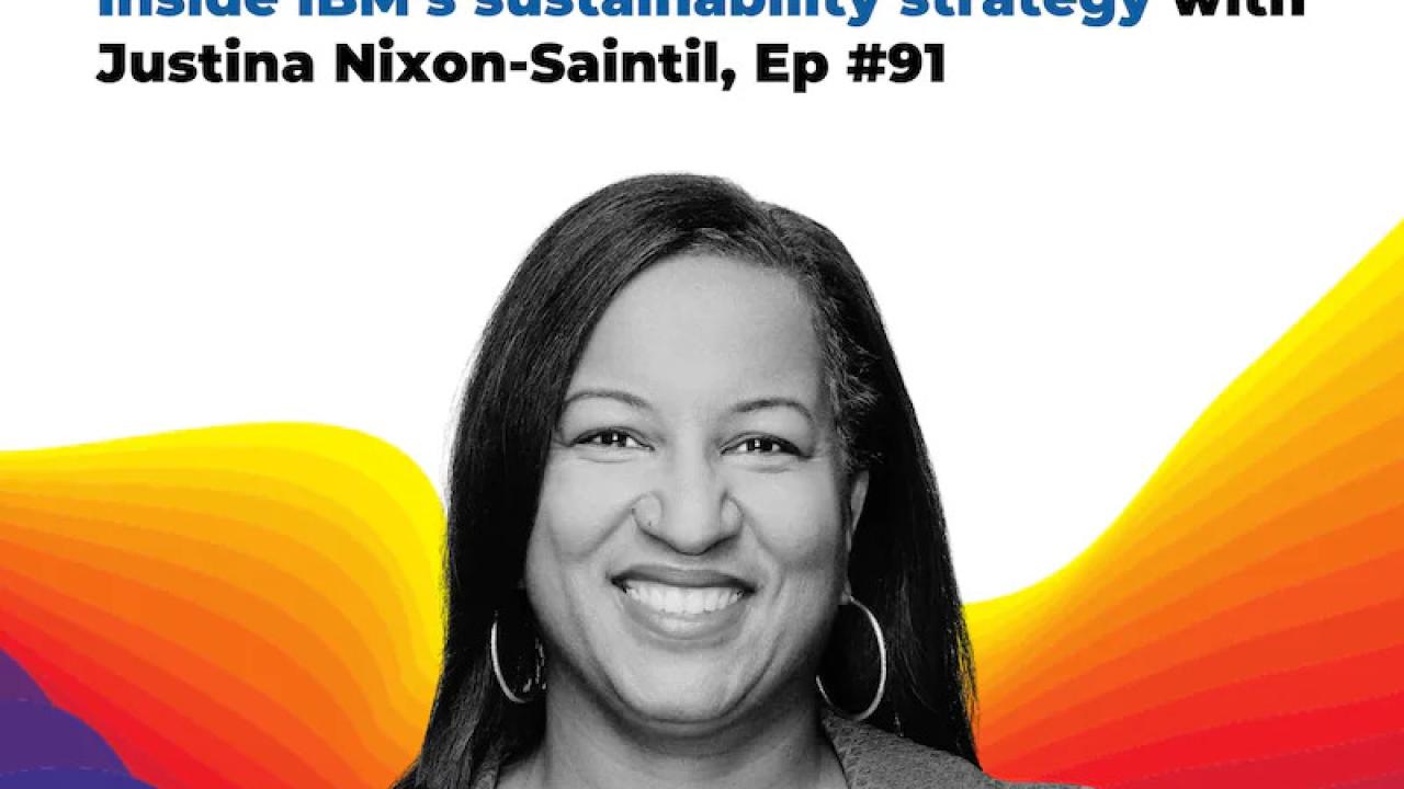 "Inside IBM’s sustainability strategy with Justina Nixon-Saintil, Ep #91" with a profile of Justina.