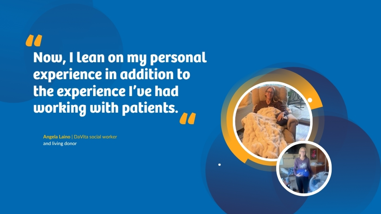 "Now, I lean on my personal experience in addition to the experience l've had working with patients." Angela Laino | DaVita social worker and living donor