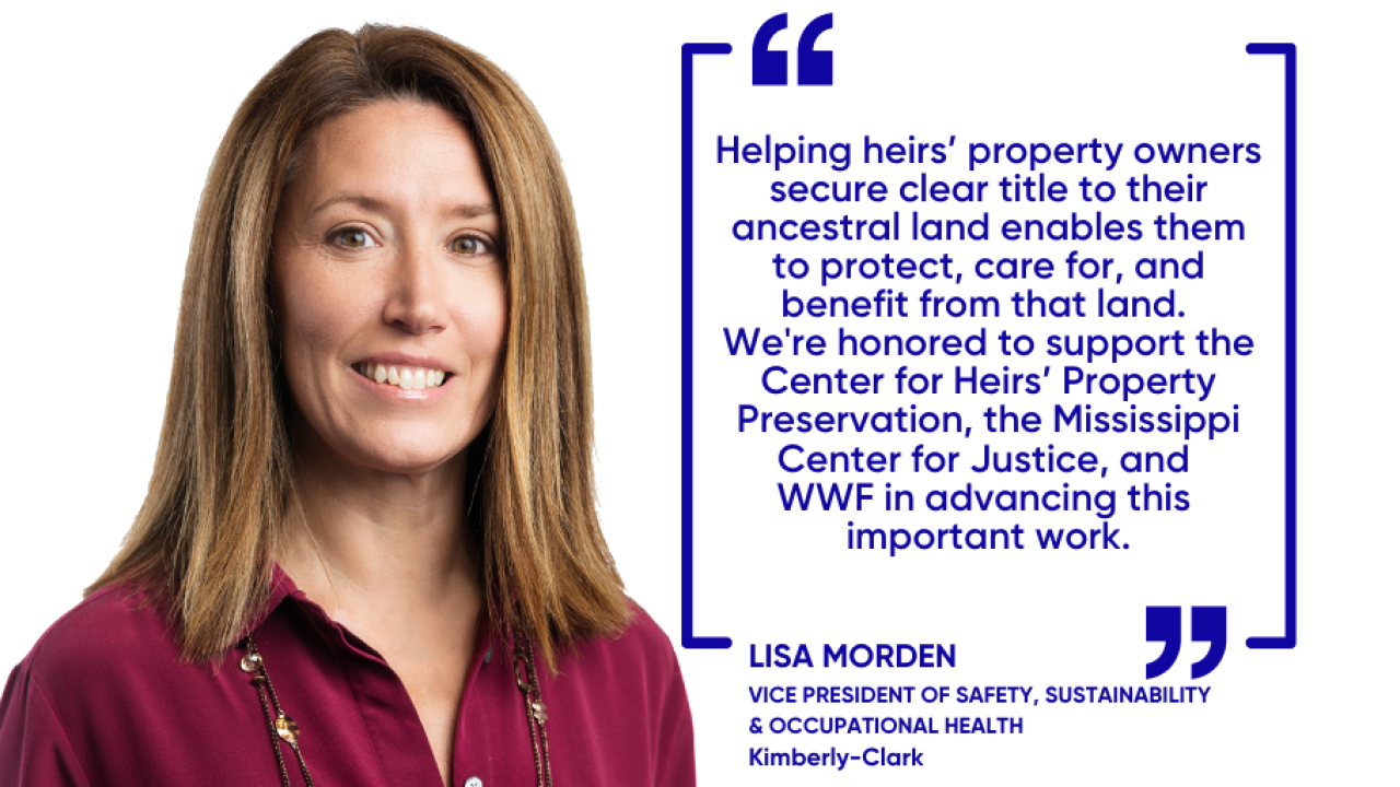 “Helping heirs’ property owners secure clear title to their ancestral land enables them to protect, care for, and benefit from that land, and we are honored to support the Center for Heirs’ Property Preservation, the Mississippi Center for Justice, and WWF in advancing this important work.” 