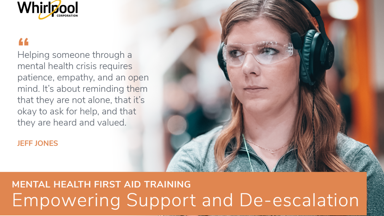 A person wearing headphones and safety glasses. Whirlpool logo and quote from Jeff Jones. Mental Health first aid training. Empowering support and de-escalation.