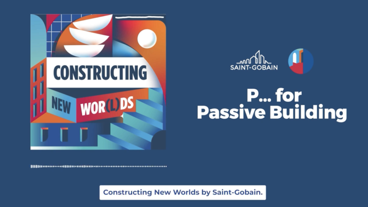 Constructing New Worlds, Saint-Gobain, P...for Passive Building.