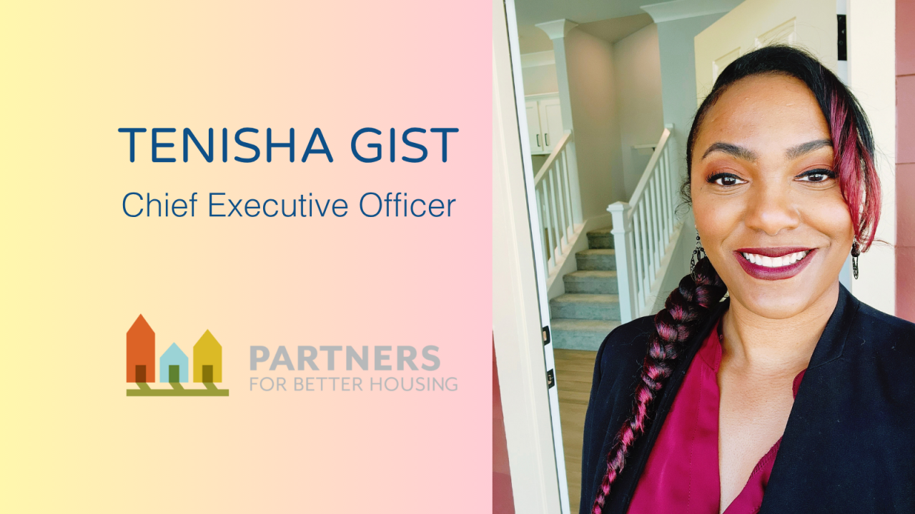 Tenisha Gist, Chief Executive Officer, Partners For Better Housing.