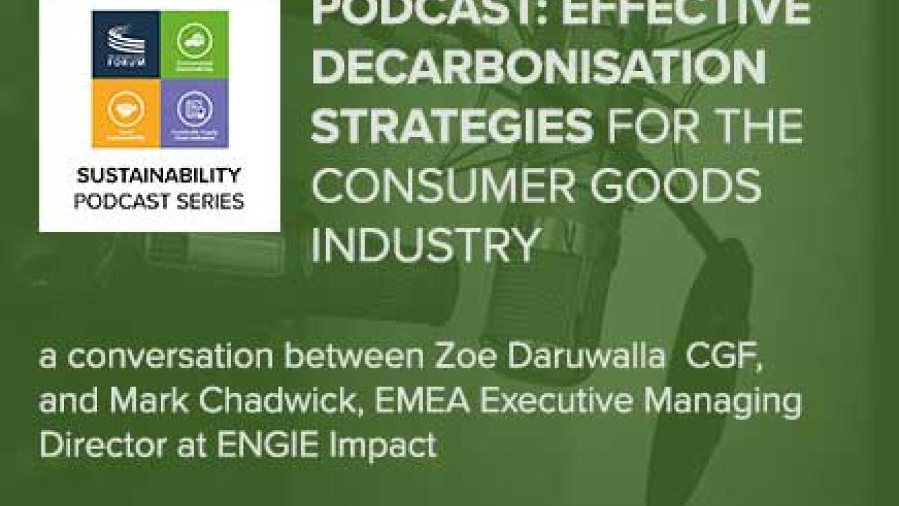 PODCAST: EFFECTIVE DECARBONISATION STRATEGIES FOR THE CONSUMER GOODS INDUSTRY a conversation between Zoe Darwalla CGF, and Mark Chadwick, EMEA Executive Managing Director at ENGIE Impact
