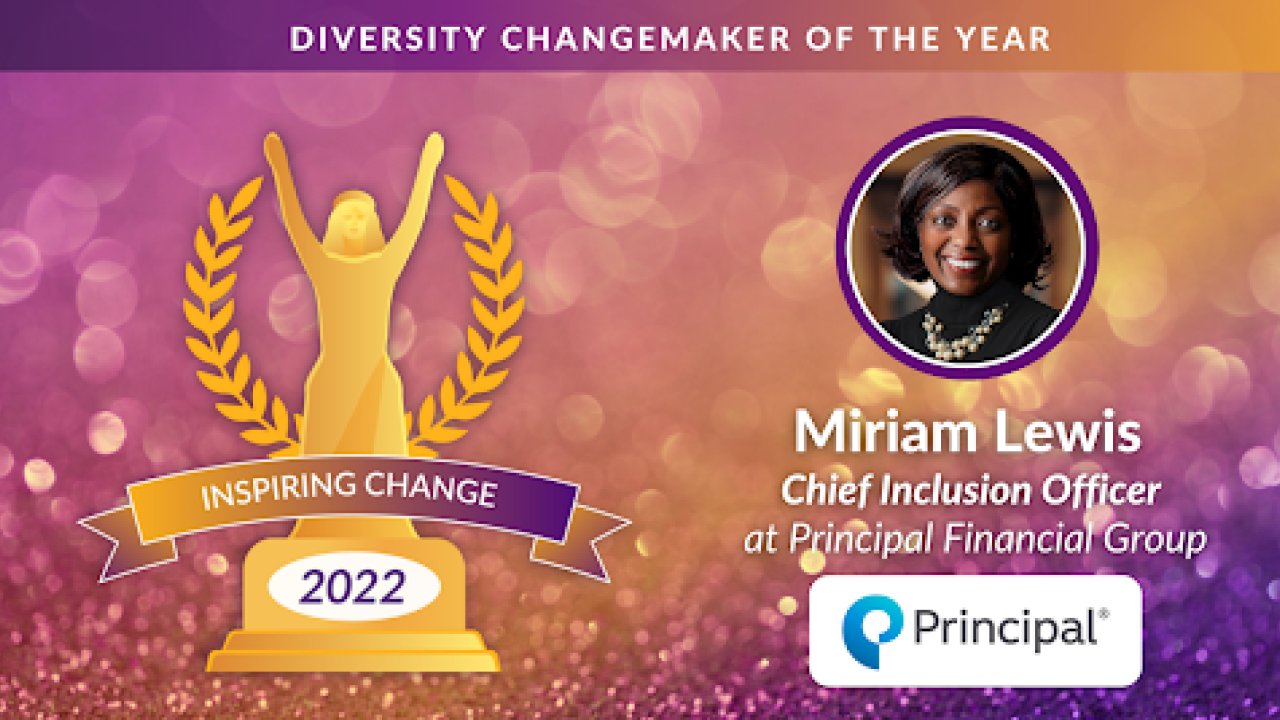 Diversity ChangeMaker of the Year. Miriam Lewis Chief Inclusion Officer Principal Financial Group.