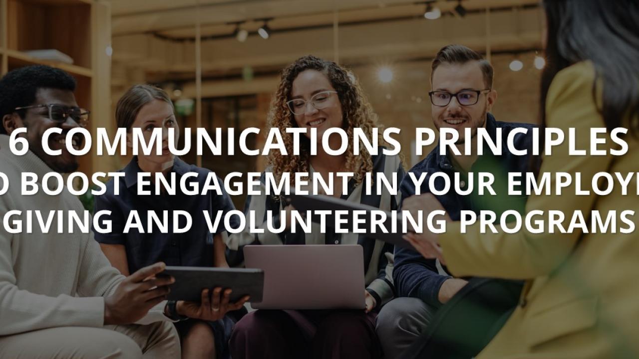 6 Communications Principles to Boost Engagement in Your Employee Giving and Volunteering Programs