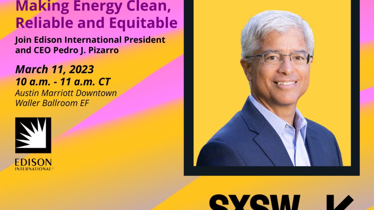 "Making Energy Clean, Reliable and Equitable: Join Edison International President and CEO Pedro j. Pizarro. March 11, 2023. SXSW
