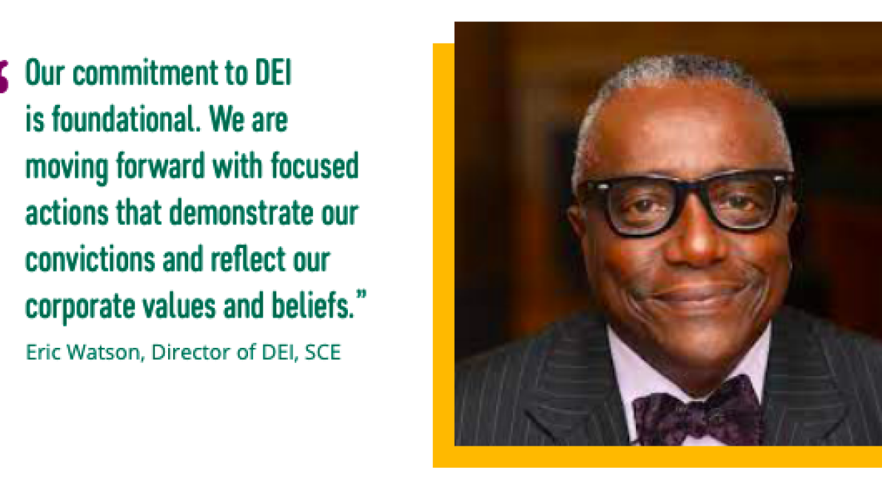 "Our commitment to DEI is foundational. We are moving forward with focused actions that demonstrate our convictions and reflect our corporate values and beliefs.” - Eric Watson, Director of DEI, SCE