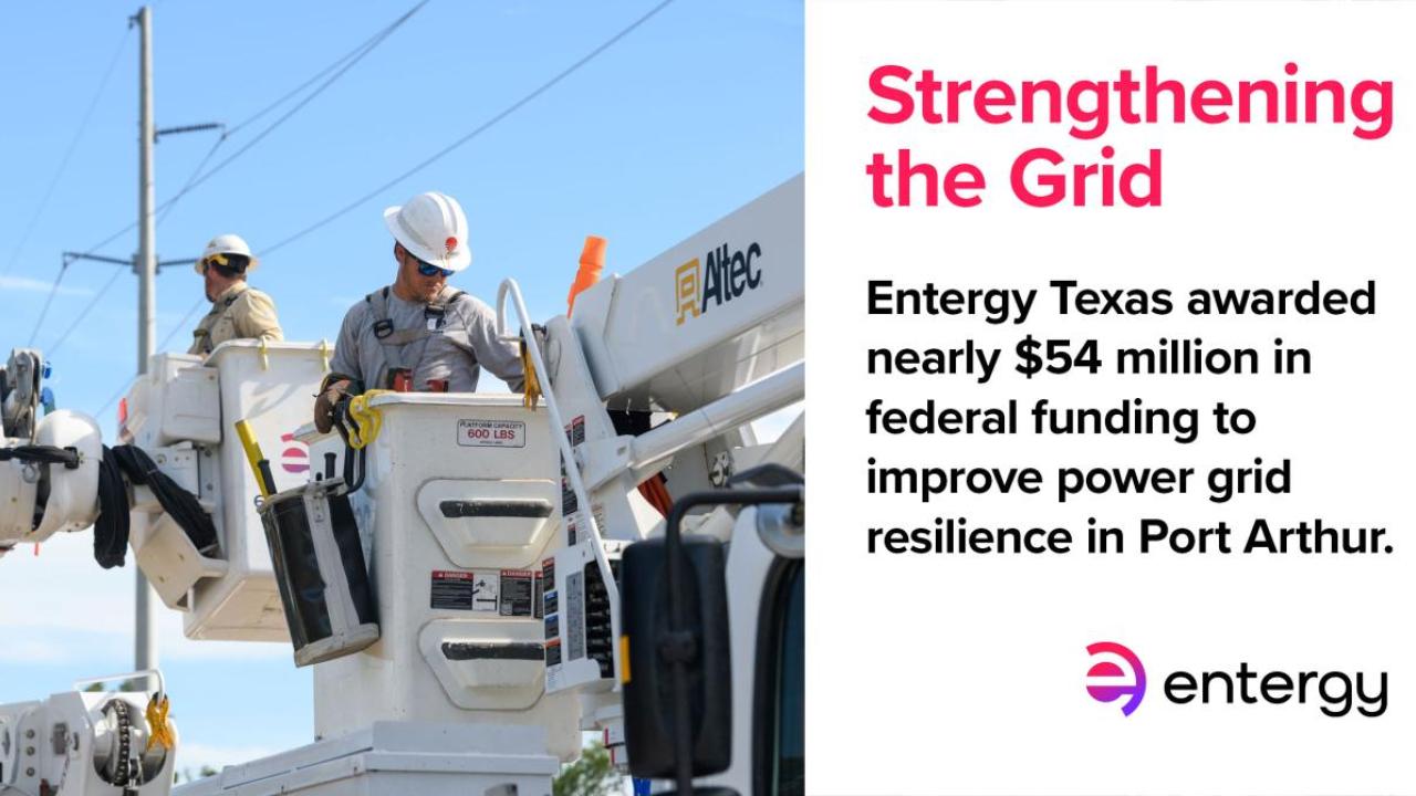 On the left: Two workers in bucket lifts under power lines. On the right: "Strengthening the Grid. Entergy Texas awarded nearly $54 million in  federal funding to improve power grid resilience in Port Arthur."