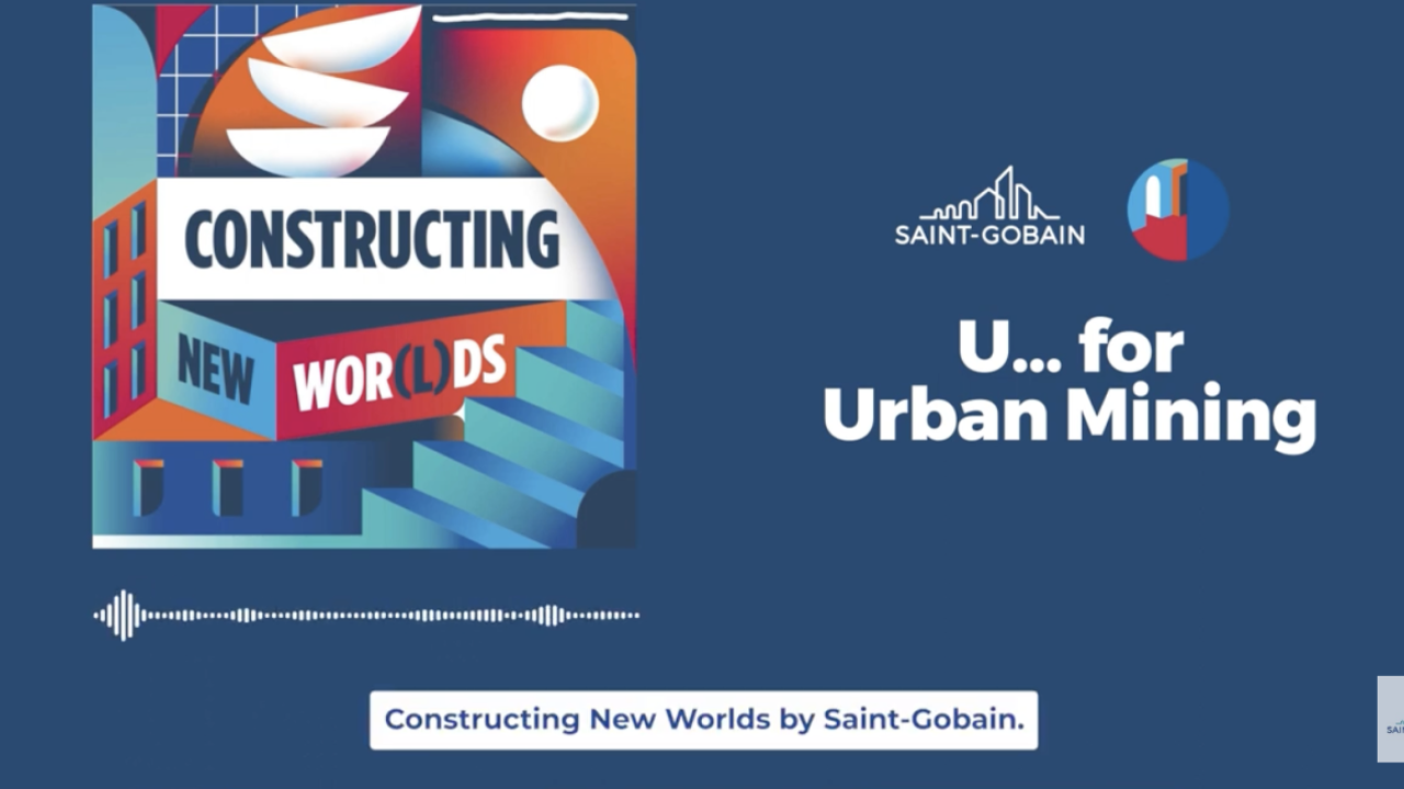 U...for Urban Mining, Saint-Gobain, Constructing New Worlds.