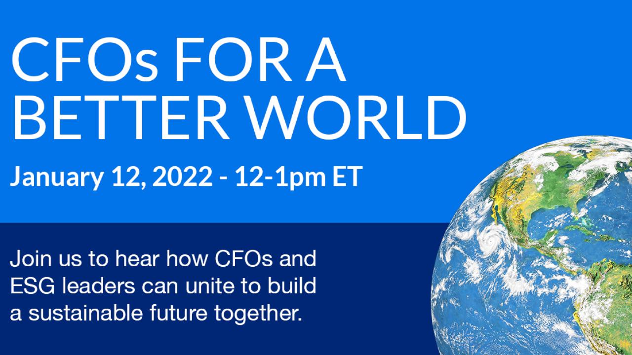 CFO's for a Better World, January 12, 2022 - 12-1PM ET. Join us to hear how CFO's and ESG leaders can unite to build a sustainable future together. 
