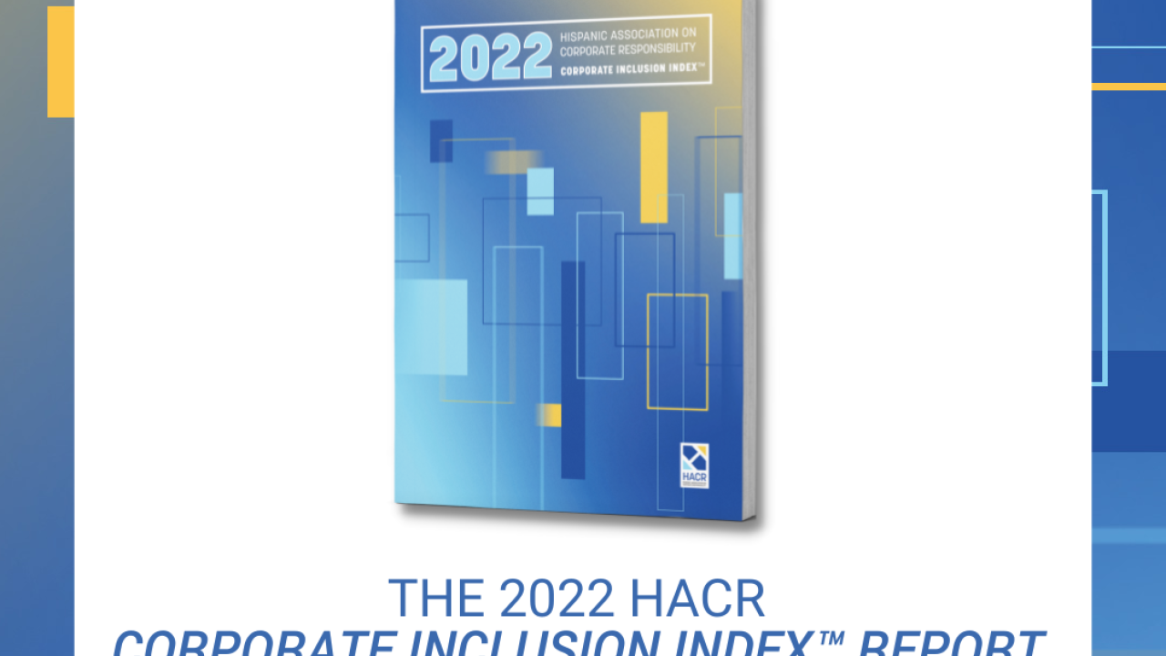 The 2022 Hispanic Association on Corporate Responsibility’s Corporate Inclusion Index™ Report