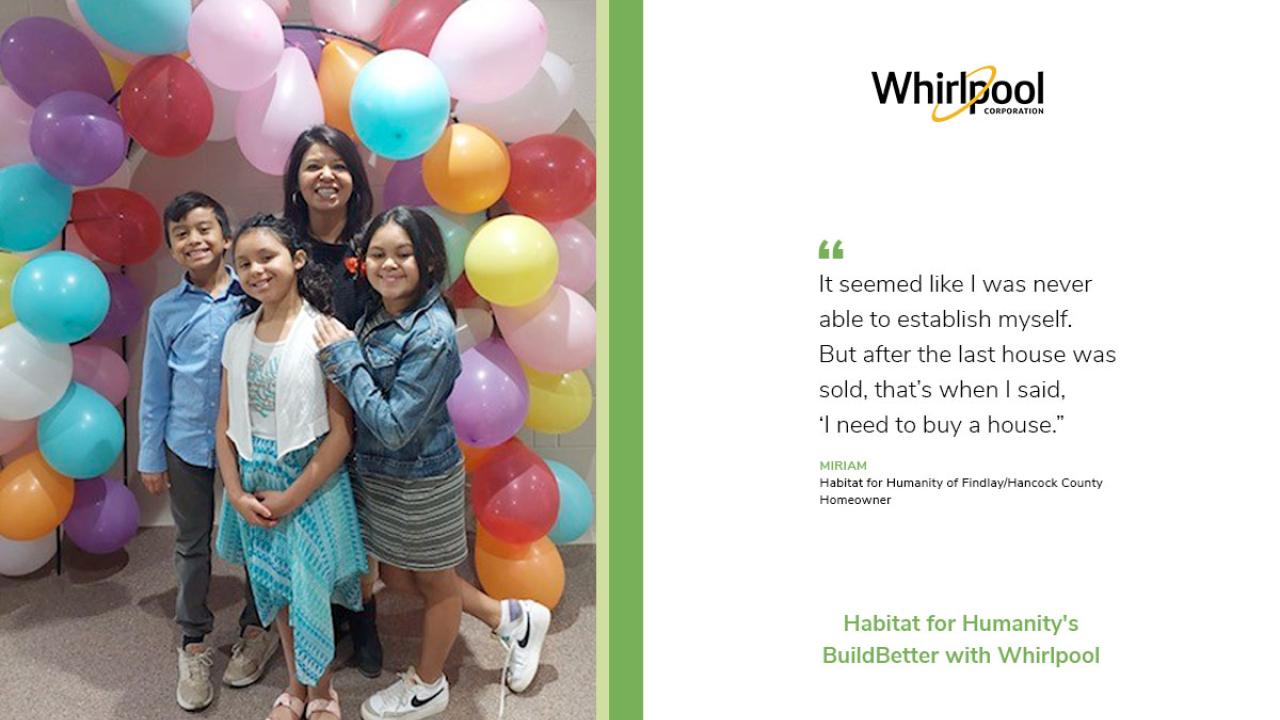 Miriam and three kids in front of a balloon arch. On the right a whirlpool logo and quote "It seemed like I was never able to establish myself.But after the last house was sold, that;s when I said 'I need to buy a house". Miriam.