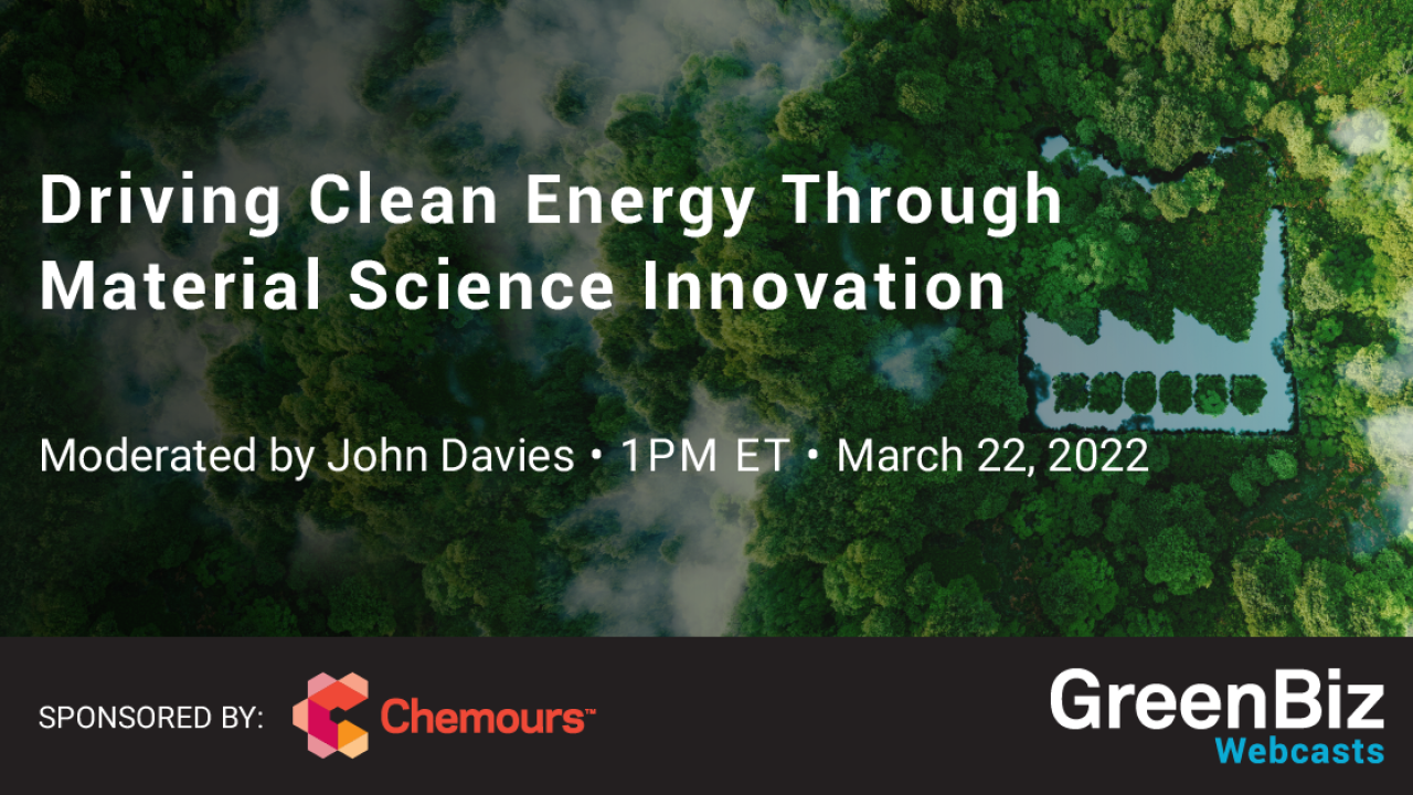 "Driving Clean Energy Through Material Science Innovation, Moderated by John Davies, 1PM ET, March 22, 2022" Sponsored by Chemours with GreenBiz logo