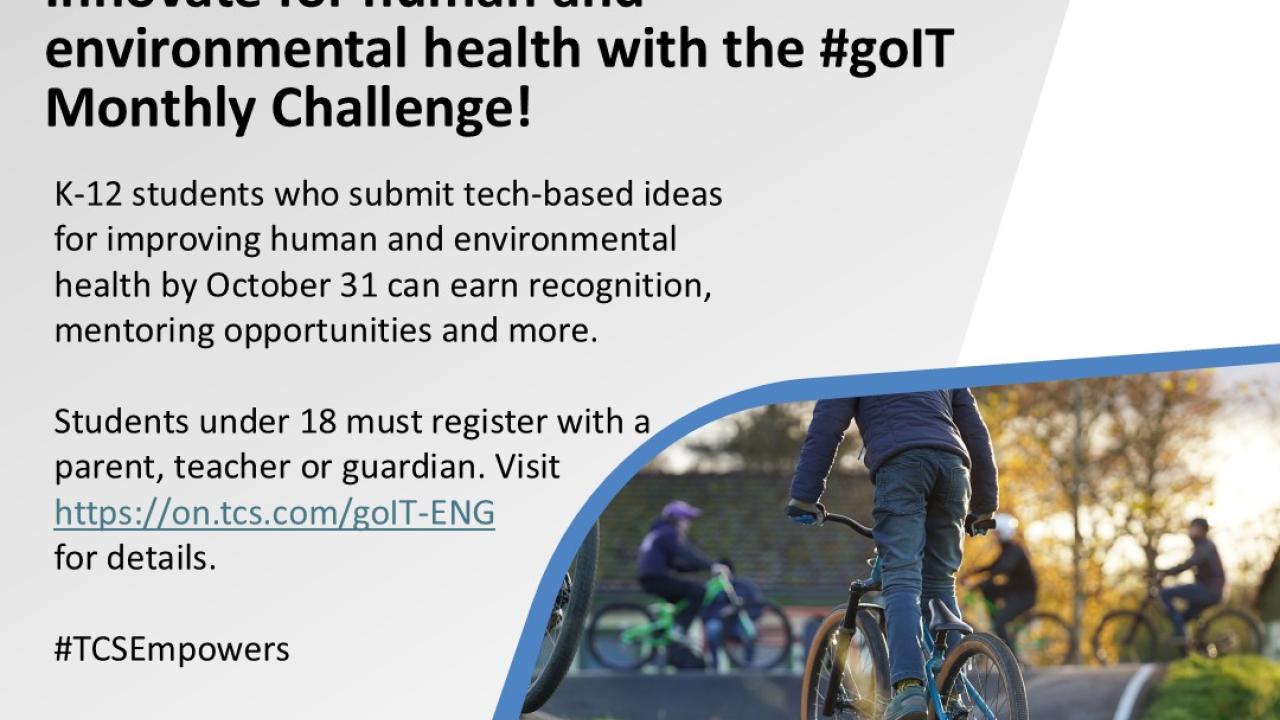 "Innovate for human and environmental health with the #golT Monthly Challenge! K-12 students who submit tech-based ideas for improving human and environmental health by October 31 can earn recognition, mentoring opportunities and more. Students under 18 must register with a parent, teacher or guardian. Visit https://on.tcs.com/golT-ENG for details. #CSEmpowers"