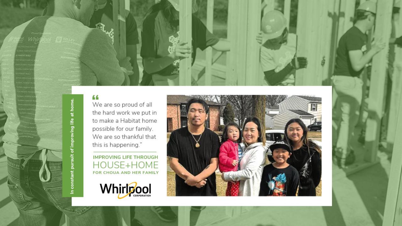 Background of people building with a green filter. Center Image of Choua and her family. A quote "We are so proud of all the hard work we put in to make a Habitat home possible for our family. We are so thankful that this is happening." Whirlpool logo.