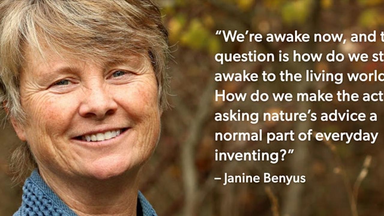 Janine Benyus: "We're awake now, and the question is how do we stay awake to the living world? How do we make the act of asking nature's advice a normal part of everyday inventing?"