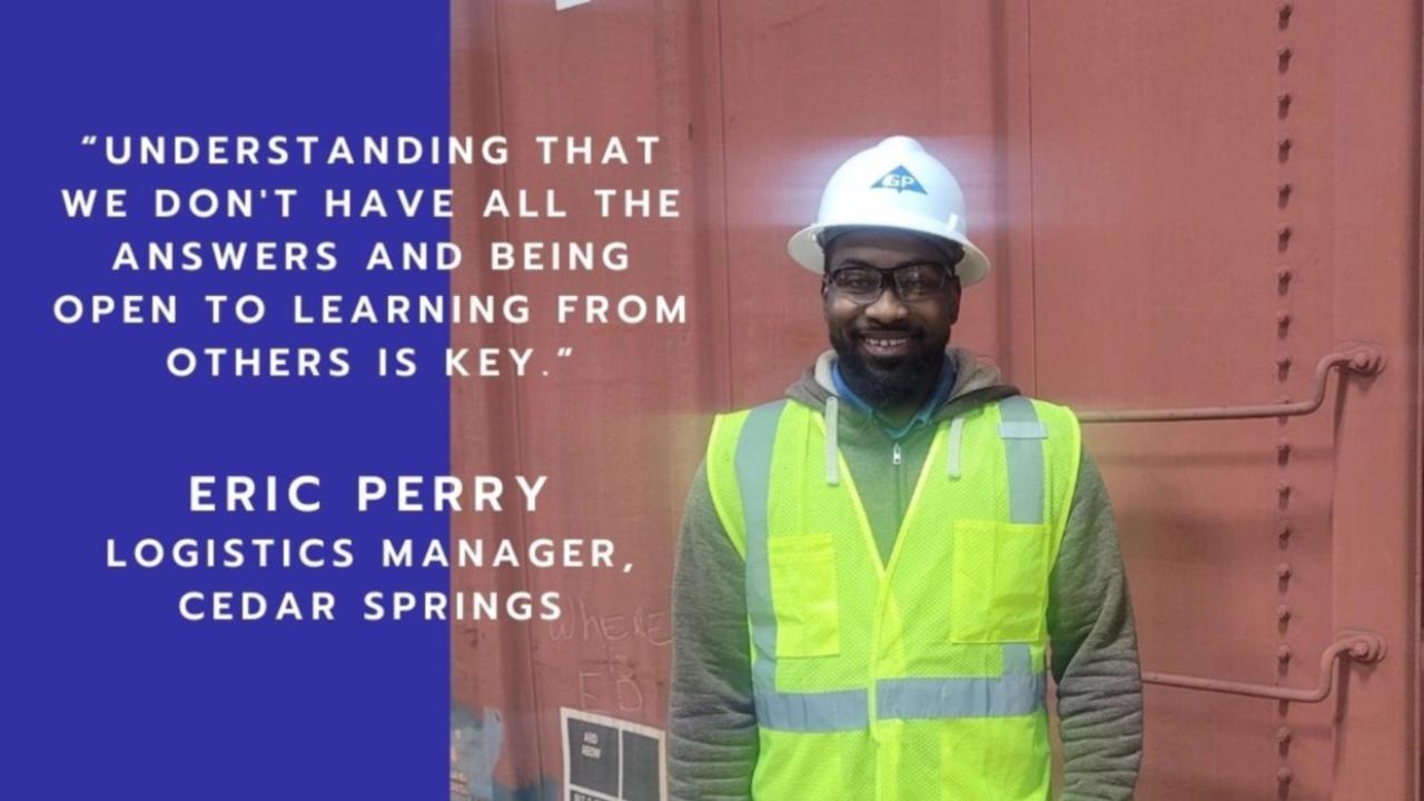 "UNDERSTANDING THAT WE DON'T HAVE ALL THE ANSWERS AND BEING OPEN TO LEARNING FROM OTHERS IS KEY. " ERIC PERRY LOGISTICS MANAGER, CEDAR SPRINGS