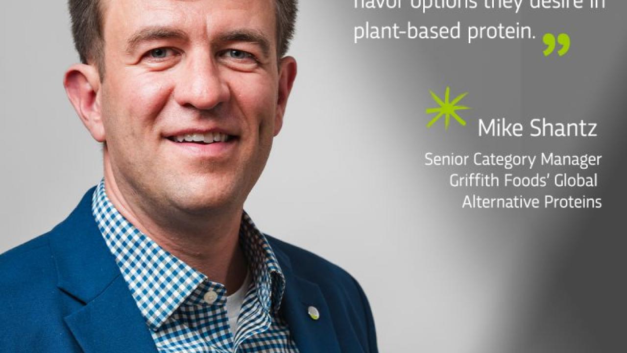 "We're delighting consumers with the taste, texture and flavor options they desire in plant-based protein." - Mike Shantz, Senior Category Manager, Griffith Foods Global Alternative Proteins