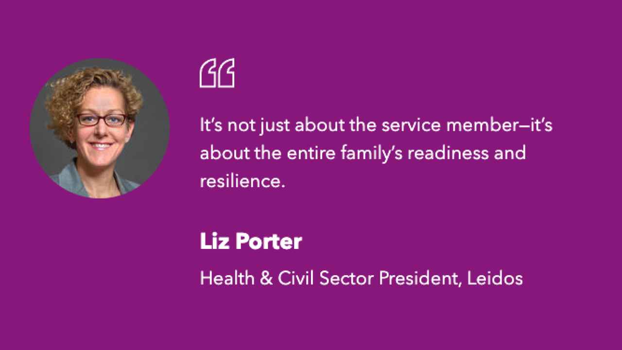 "It’s not just about the service member—it’s about the entire family’s readiness and resilience."  Liz Porter Health & Civil Sector President, Leidos
