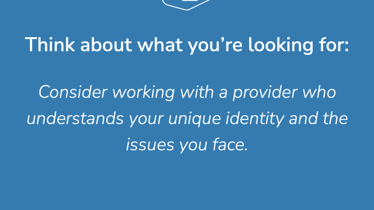 PDF Slide with the text "Think about what you're looing for: Consider working with a provider who understands your unique identity and the issues you face"